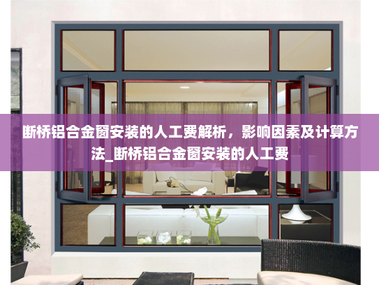断桥铝合金窗安装的人工费解析，影响因素及计算方法_断桥铝合金窗安装的人工费