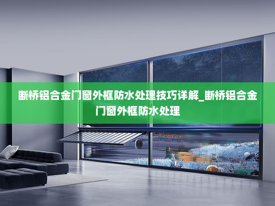 断桥铝合金门窗外框防水处理技巧详解_断桥铝合金门窗外框防水处理