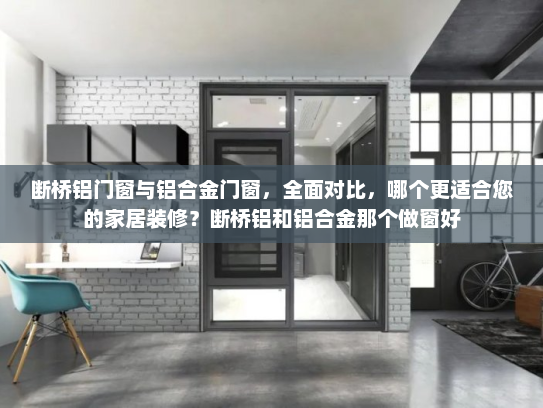 断桥铝门窗与铝合金门窗，全面对比，哪个更适合您的家居装修？断桥铝和铝合金那个做窗好
