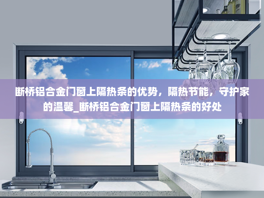 断桥铝合金门窗上隔热条的优势，隔热节能，守护家的温馨_断桥铝合金门窗上隔热条的好处
