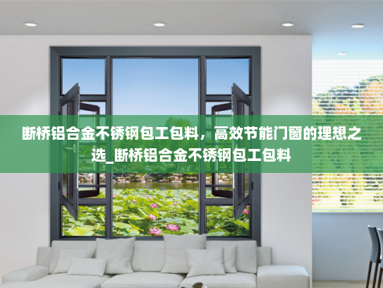 断桥铝合金不锈钢包工包料，高效节能门窗的理想之选_断桥铝合金不锈钢包工包料