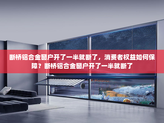 断桥铝合金窗户开了一半就断了，消费者权益如何保障？断桥铝合金窗户开了一半就断了