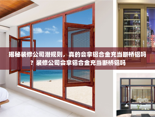 揭秘装修公司潜规则，真的会拿铝合金充当断桥铝吗？装修公司会拿铝合金充当断桥铝吗