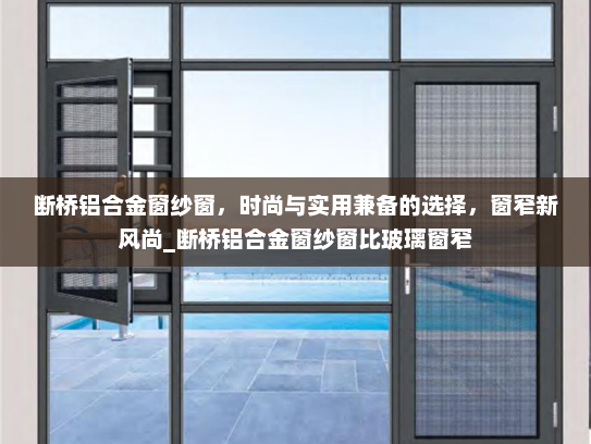 断桥铝合金窗纱窗，时尚与实用兼备的选择，窗窄新风尚_断桥铝合金窗纱窗比玻璃窗窄