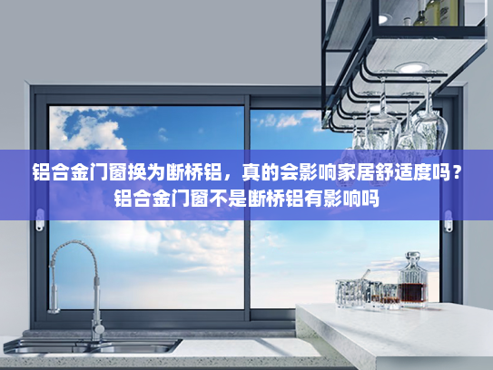 铝合金门窗换为断桥铝，真的会影响家居舒适度吗？铝合金门窗不是断桥铝有影响吗
