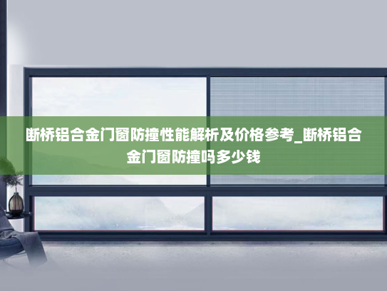 断桥铝合金门窗防撞性能解析及价格参考_断桥铝合金门窗防撞吗多少钱