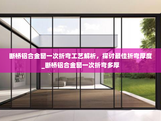 断桥铝合金窗一次折弯工艺解析，探讨最佳折弯厚度_断桥铝合金窗一次折弯多厚