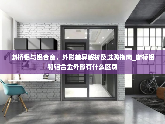断桥铝与铝合金，外形差异解析及选购指南_断桥铝和铝合金外形有什么区别