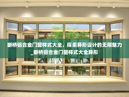 断桥铝合金门窗样式大全，探索异形设计的无限魅力_断桥铝合金门窗样式大全异形
