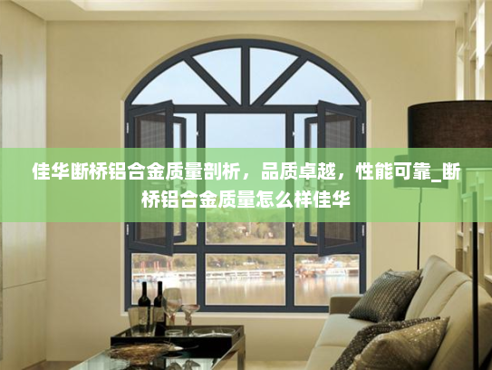佳华断桥铝合金质量剖析，品质卓越，性能可靠_断桥铝合金质量怎么样佳华