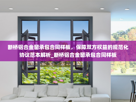 断桥铝合金窗承包合同样板，保障双方权益的规范化协议范本解析_断桥铝合金窗承包合同样板