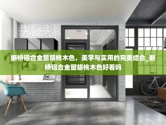 断桥铝合金窗胡桃木色，美学与实用的完美结合_断桥铝合金窗胡桃木色好看吗