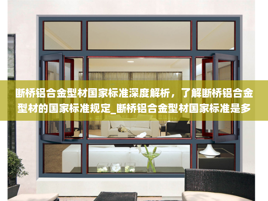 断桥铝合金型材国家标准深度解析，了解断桥铝合金型材的国家标准规定_断桥铝合金型材国家标准是多少