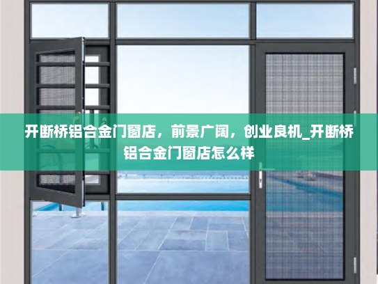 开断桥铝合金门窗店，前景广阔，创业良机_开断桥铝合金门窗店怎么样
