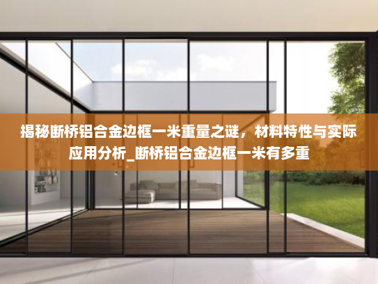 揭秘断桥铝合金边框一米重量之谜，材料特性与实际应用分析_断桥铝合金边框一米有多重