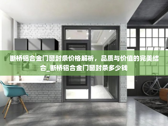 断桥铝合金门窗封条价格解析，品质与价值的完美结合_断桥铝合金门窗封条多少钱