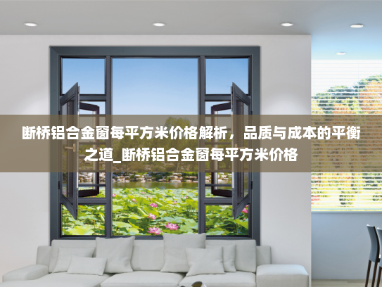 断桥铝合金窗每平方米价格解析，品质与成本的平衡之道_断桥铝合金窗每平方米价格