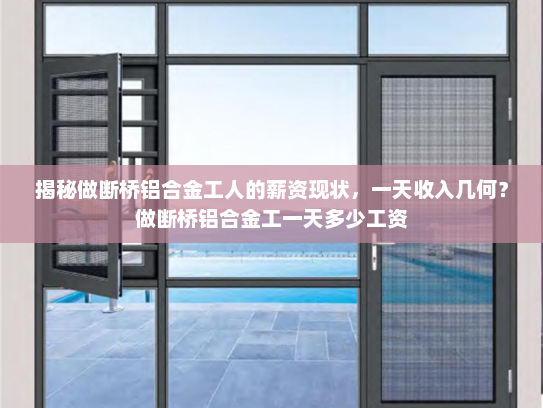 揭秘做断桥铝合金工人的薪资现状，一天收入几何？做断桥铝合金工一天多少工资