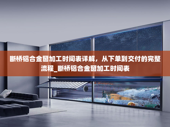断桥铝合金窗加工时间表详解，从下单到交付的完整流程_断桥铝合金窗加工时间表