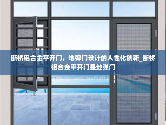 断桥铝合金平开门，地弹门设计的人性化创新_断桥铝合金平开门是地弹门