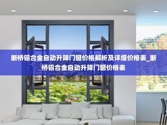 断桥铝合金自动升降门窗价格解析及详细价格表_断桥铝合金自动升降门窗价格表