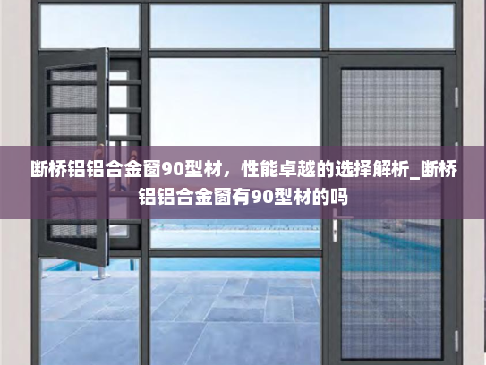 断桥铝铝合金窗90型材，性能卓越的选择解析_断桥铝铝合金窗有90型材的吗