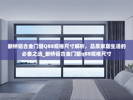 断桥铝合金门窗Q88规格尺寸解析，品质家居生活的必备之选_断桥铝合金门窗q88规格尺寸