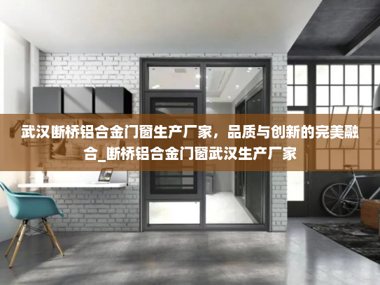 武汉断桥铝合金门窗生产厂家，品质与创新的完美融合_断桥铝合金门窗武汉生产厂家