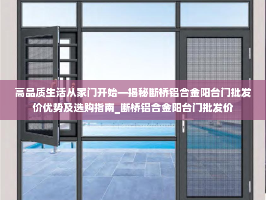 高品质生活从家门开始—揭秘断桥铝合金阳台门批发价优势及选购指南_断桥铝合金阳台门批发价