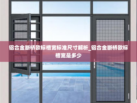 铝合金断桥欧标槽宽标准尺寸解析_铝合金断桥欧标槽宽是多少