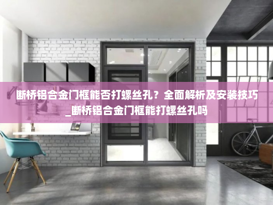 断桥铝合金门框能否打螺丝孔？全面解析及安装技巧_断桥铝合金门框能打螺丝孔吗