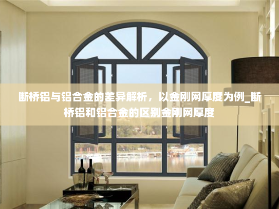 断桥铝与铝合金的差异解析，以金刚网厚度为例_断桥铝和铝合金的区别金刚网厚度