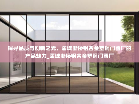 探寻品质与创新之光，蒲城断桥铝合金塑钢门窗厂的产品魅力_蒲城断桥铝合金塑钢门窗厂