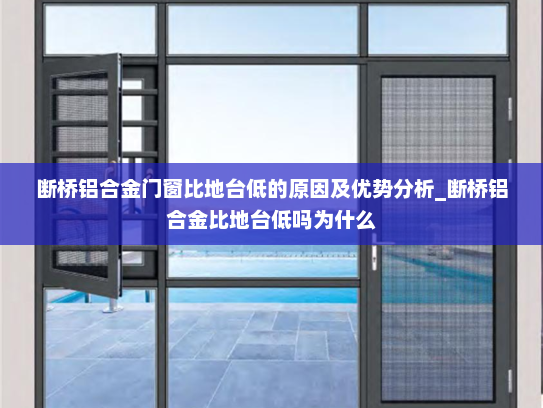 断桥铝合金门窗比地台低的原因及优势分析_断桥铝合金比地台低吗为什么