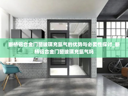 断桥铝合金门窗玻璃充氩气的优势与必要性探讨_断桥铝合金门窗玻璃充氩气吗