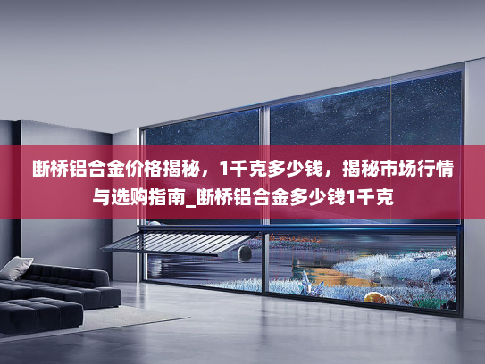 断桥铝合金价格揭秘，1千克多少钱，揭秘市场行情与选购指南_断桥铝合金多少钱1千克