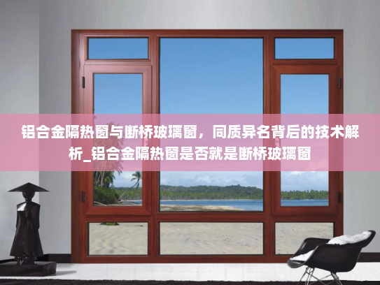 铝合金隔热窗与断桥玻璃窗，同质异名背后的技术解析_铝合金隔热窗是否就是断桥玻璃窗