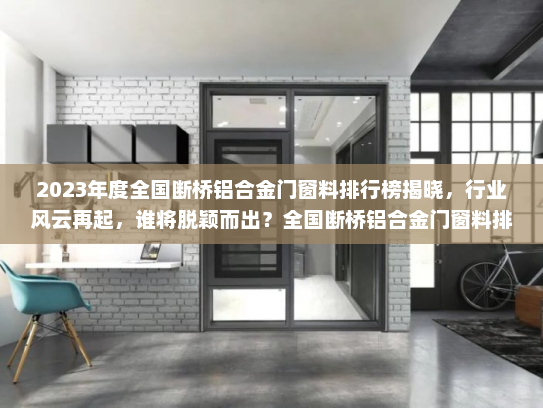 2023年度全国断桥铝合金门窗料排行榜揭晓，行业风云再起，谁将脱颖而出？全国断桥铝合金门窗料排行榜