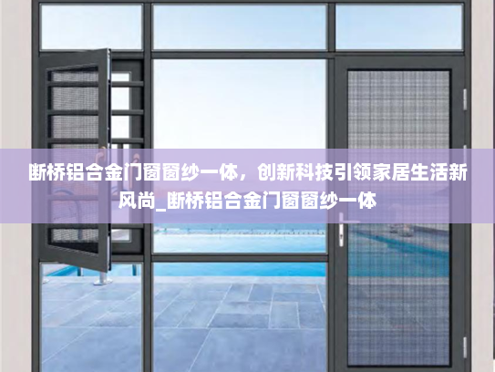 断桥铝合金门窗窗纱一体，创新科技引领家居生活新风尚_断桥铝合金门窗窗纱一体
