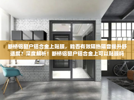 断桥铝窗户铝合金上贴膜，能否有效隔热隔音提升舒适度？深度解析！断桥铝窗户铝合金上可以贴膜吗