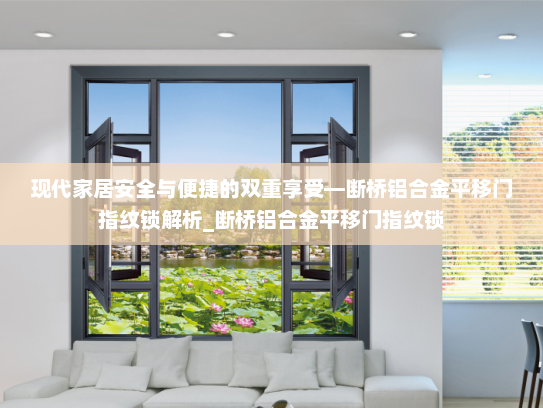 现代家居安全与便捷的双重享受—断桥铝合金平移门指纹锁解析_断桥铝合金平移门指纹锁