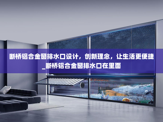 断桥铝合金窗排水口设计，创新理念，让生活更便捷_断桥铝合金窗排水口在里面