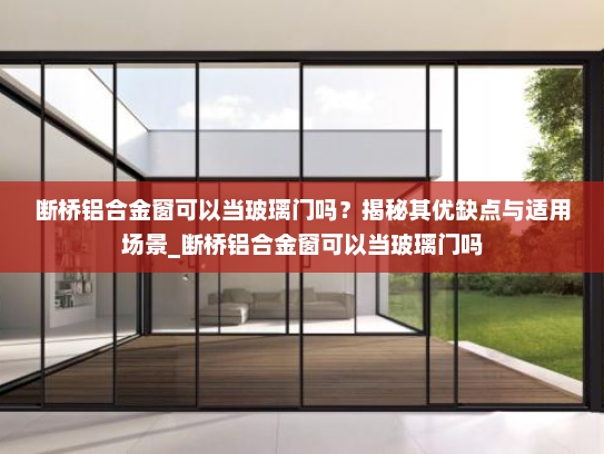 断桥铝合金窗可以当玻璃门吗？揭秘其优缺点与适用场景_断桥铝合金窗可以当玻璃门吗