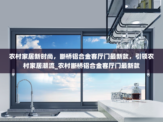 农村家居新时尚，断桥铝合金客厅门最新款，引领农村家居潮流_农村断桥铝合金客厅门最新款