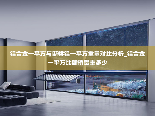 铝合金一平方与断桥铝一平方重量对比分析_铝合金一平方比断桥铝重多少