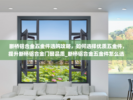 断桥铝合金五金件选购攻略，如何选择优质五金件，提升断桥铝合金门窗品质_断桥铝合金五金件怎么选