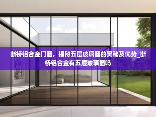 断桥铝合金门窗，揭秘五层玻璃窗的奥秘及优势_断桥铝合金有五层玻璃窗吗
