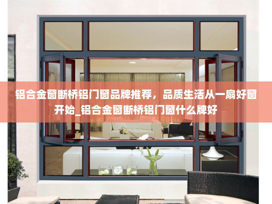 铝合金窗断桥铝门窗品牌推荐，品质生活从一扇好窗开始_铝合金窗断桥铝门窗什么牌好