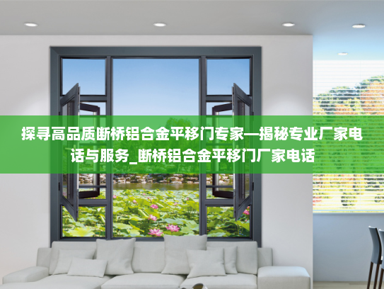 探寻高品质断桥铝合金平移门专家—揭秘专业厂家电话与服务_断桥铝合金平移门厂家电话