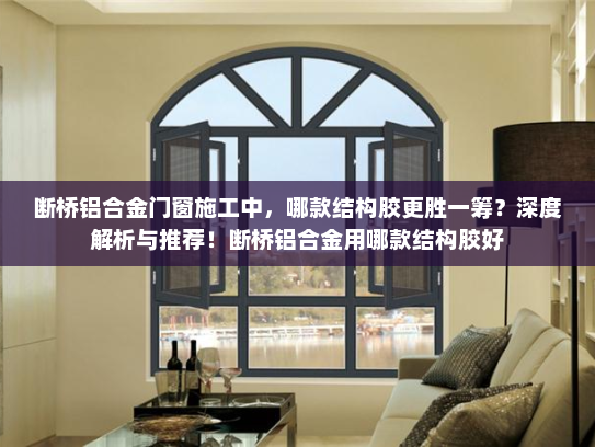 断桥铝合金门窗施工中，哪款结构胶更胜一筹？深度解析与推荐！断桥铝合金用哪款结构胶好